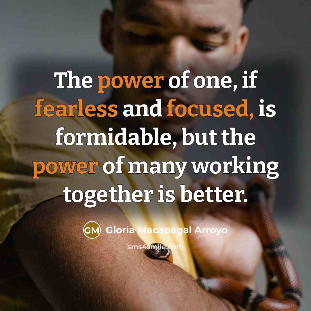 “The power of one, if fearless and focused, is formidable,…” quote by Gloria Macapagal Arroyo