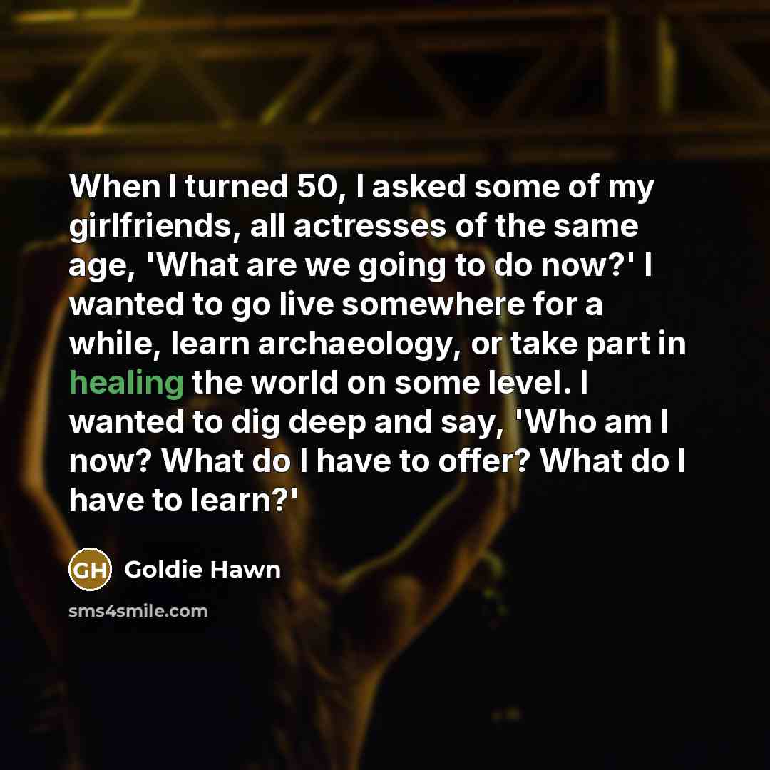 “When I turned 50, I asked some of my girlfriends,…” quote by Goldie Hawn