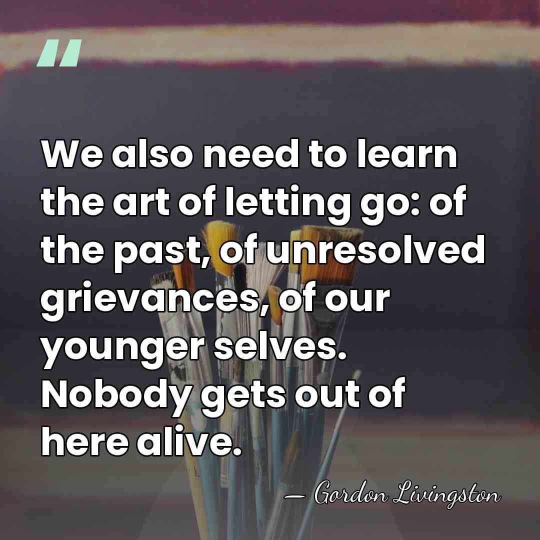 We also need to learn the art of letting go: of the&hellip; - Gordon Livingston