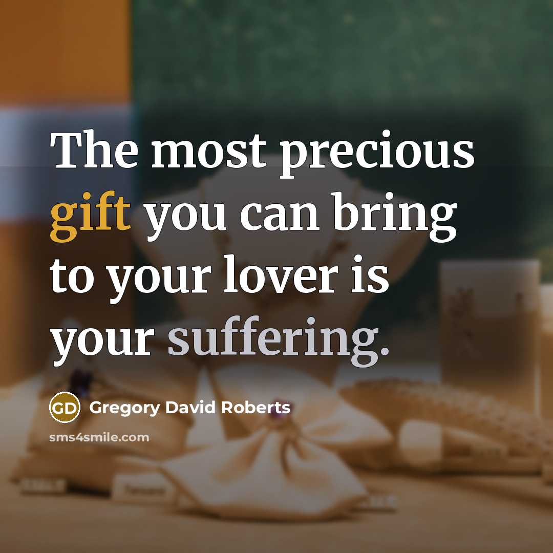“The most precious gift you can bring to your lover is your suffering.” quote by Gregory David Roberts