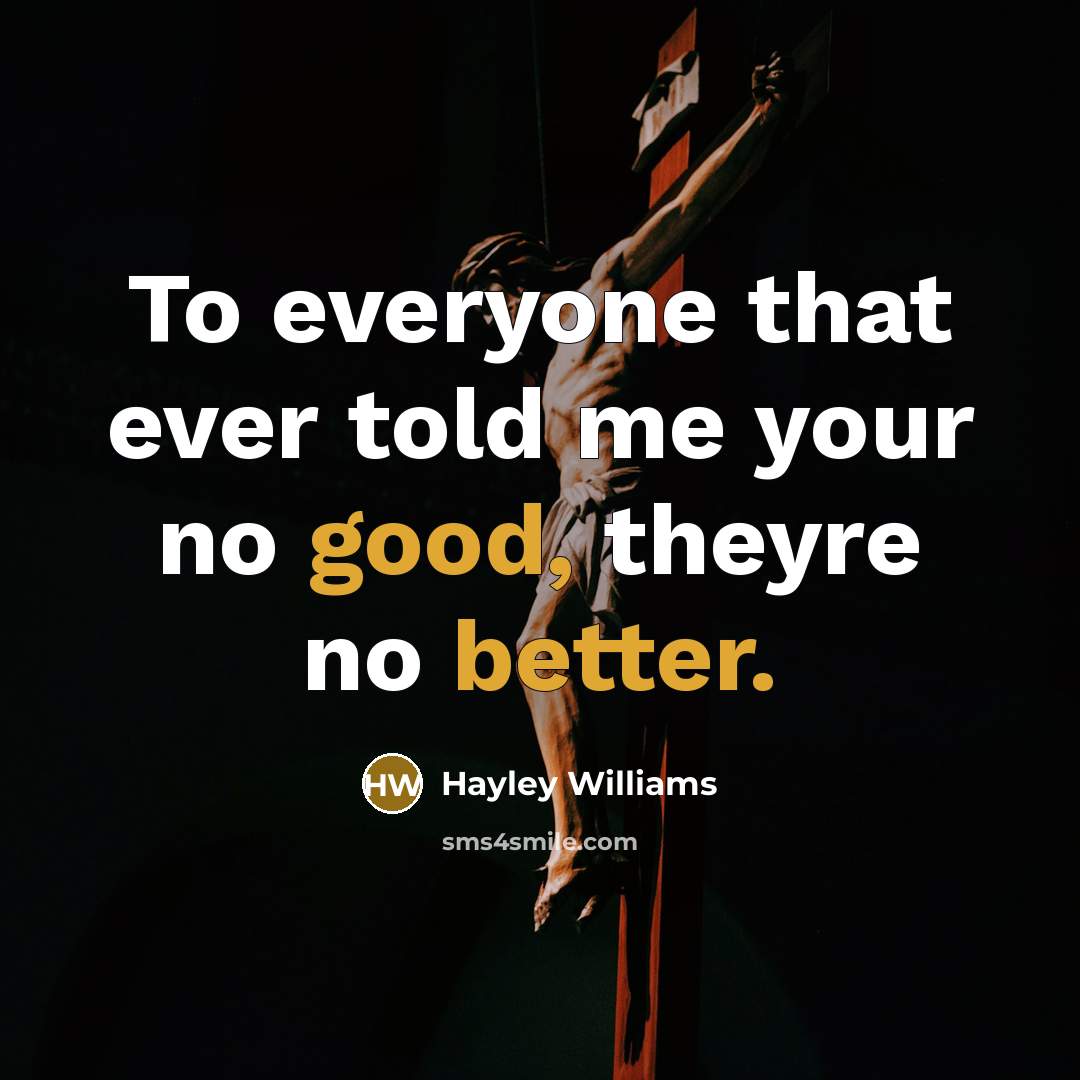 “To everyone that ever told me your no good, theyre no better.” quote by Hayley Williams