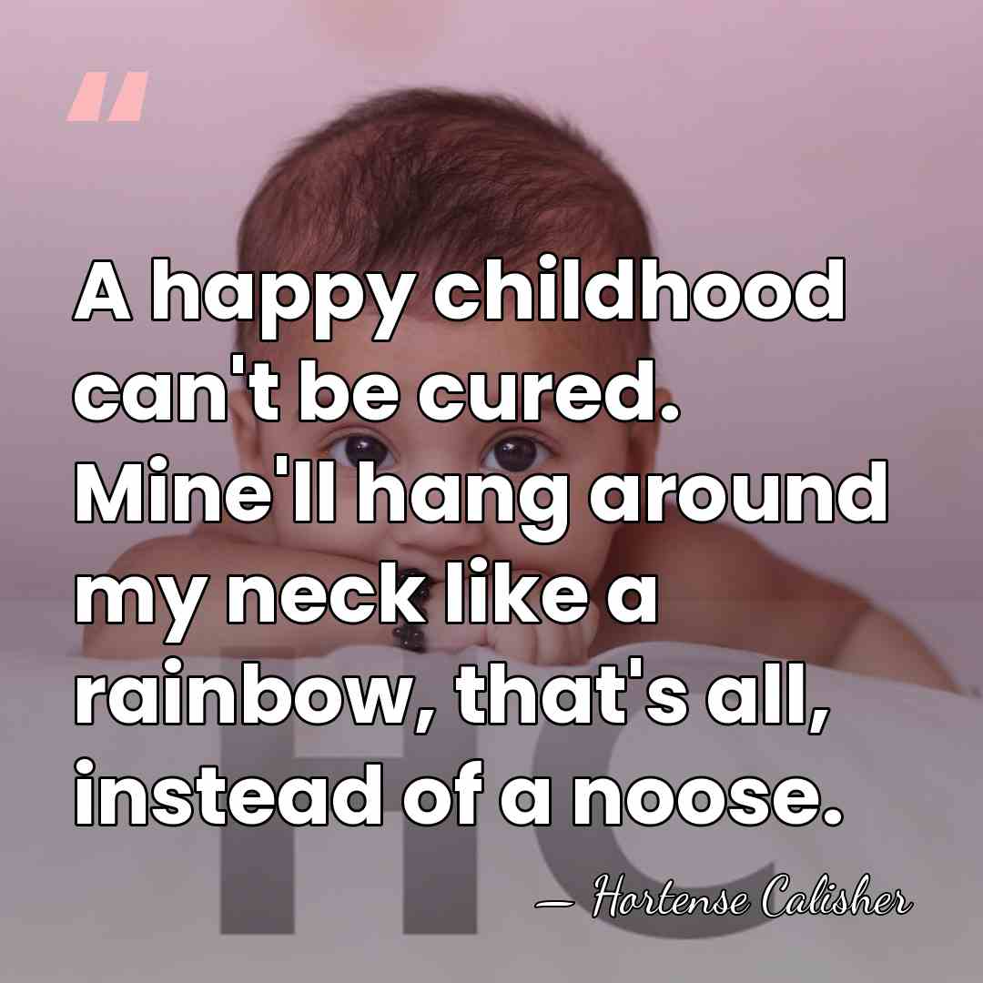 A happy childhood can't be cured. Mine'll hang around my neck like&hellip; - Hortense Calisher