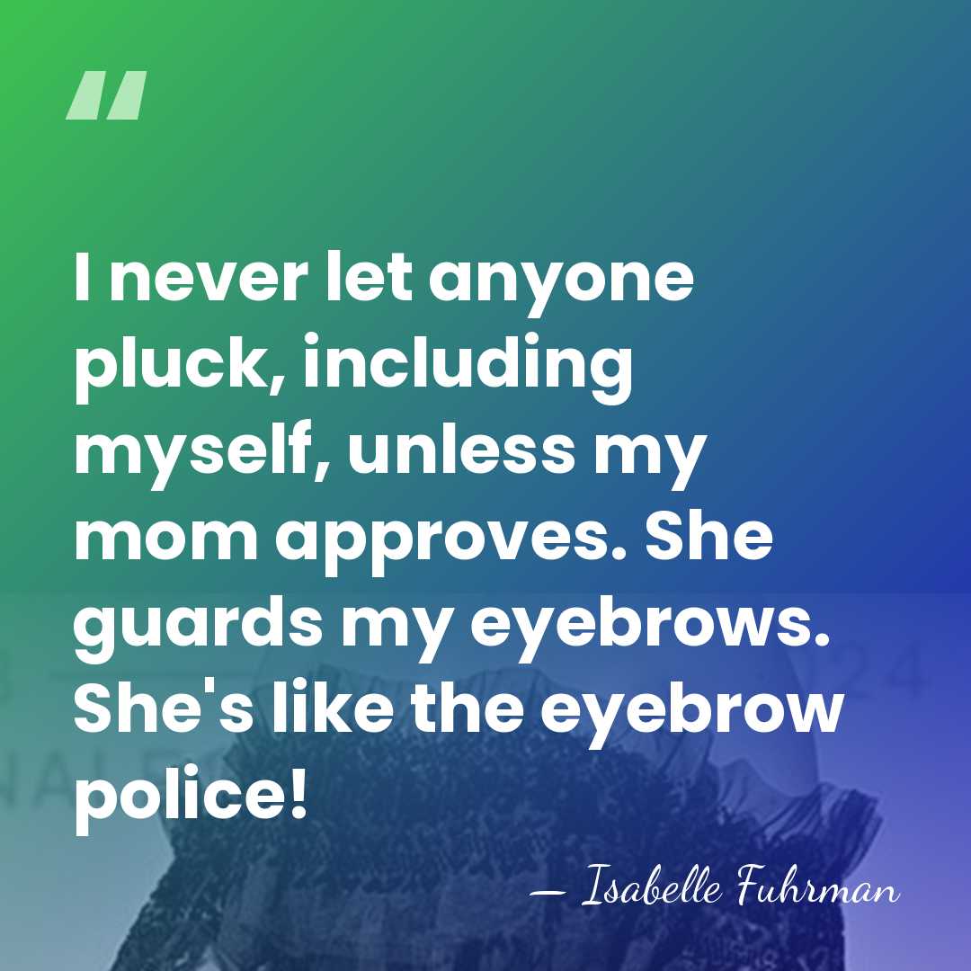 I never let anyone pluck, including myself, unless my mom approves. She&hellip; - Isabelle Fuhrman