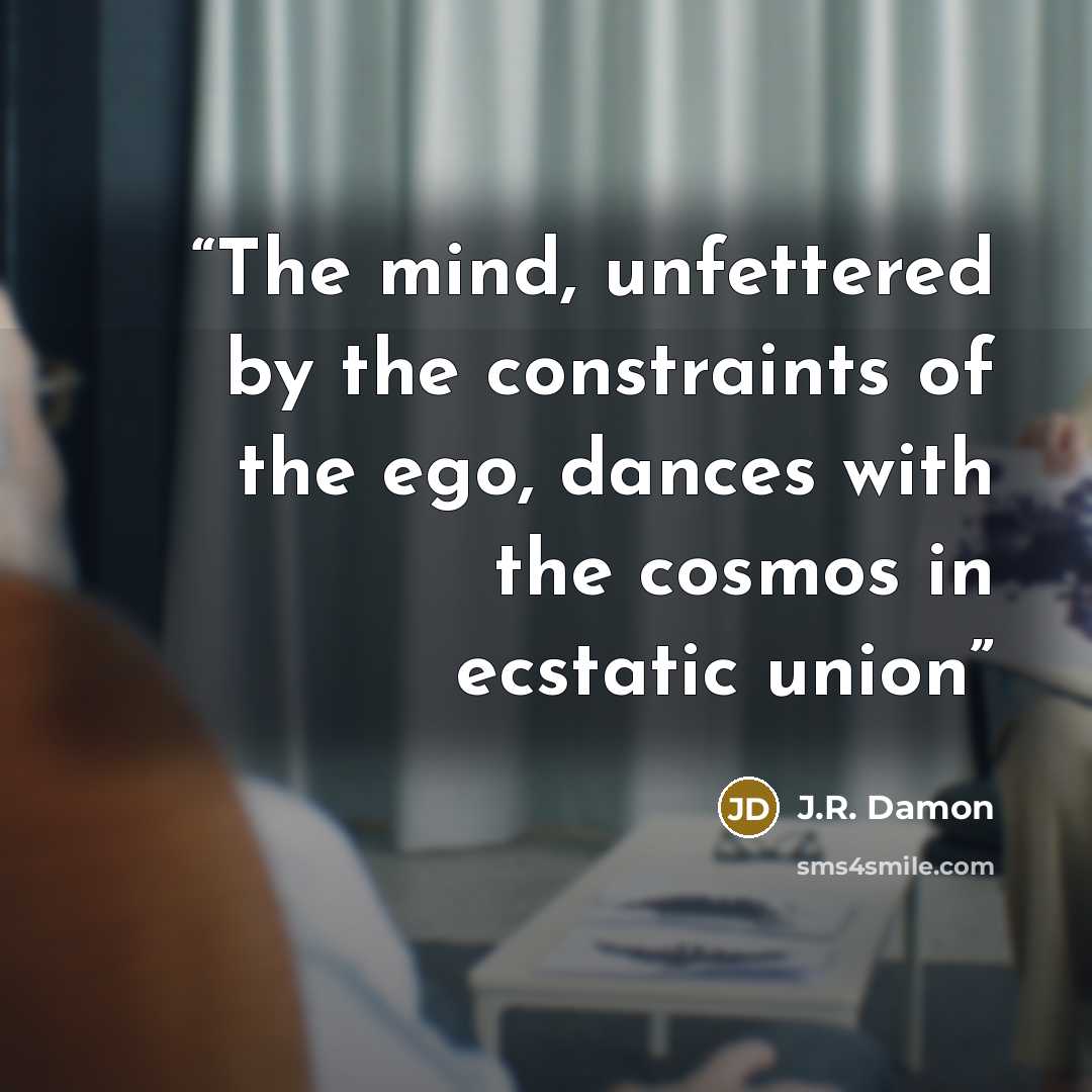 “The mind, unfettered by the constraints of the ego, dances with the cosmos in ecstatic union” quote by J.R. Damon
