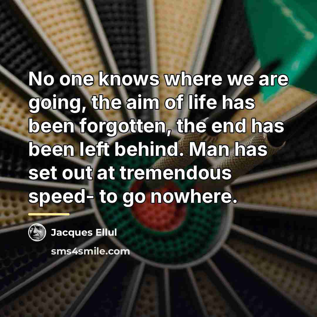 “No one knows where we are going, the aim of…” quote by Jacques Ellul