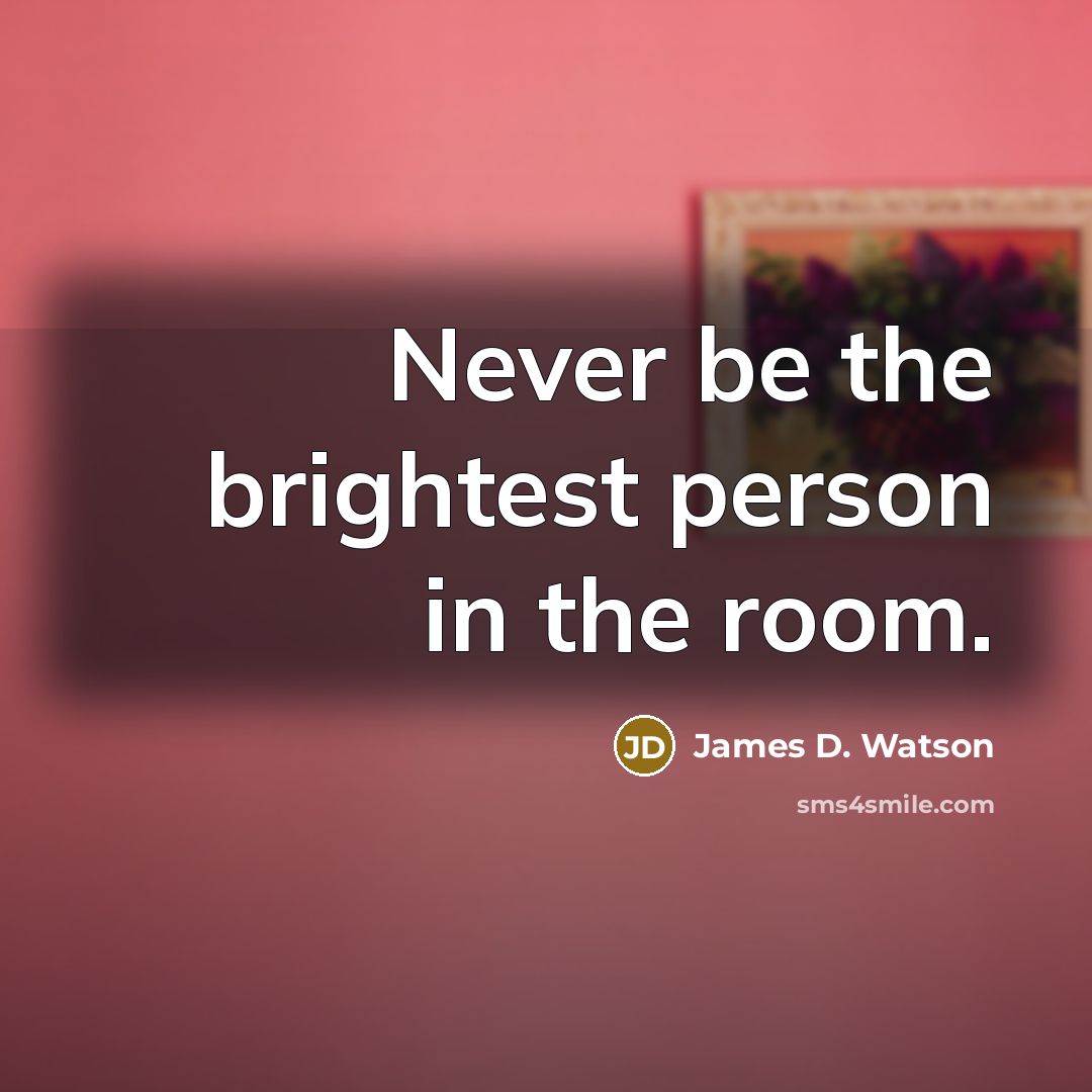 “Never be the brightest person in the room.…” quote by James D. Watson