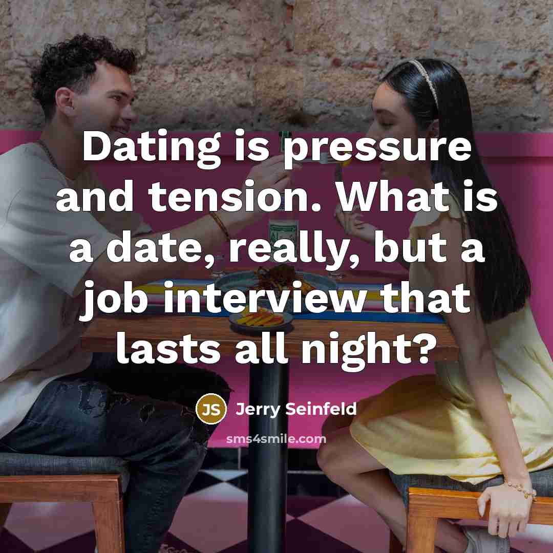 “Dating is pressure and tension. What is a date, really,…” quote by Jerry Seinfeld