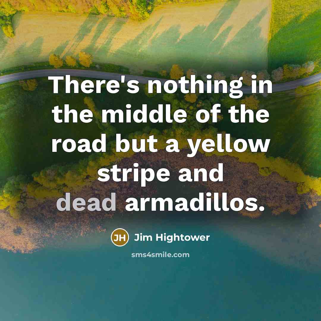 “There's nothing in the middle of the road but a…” quote by Jim Hightower