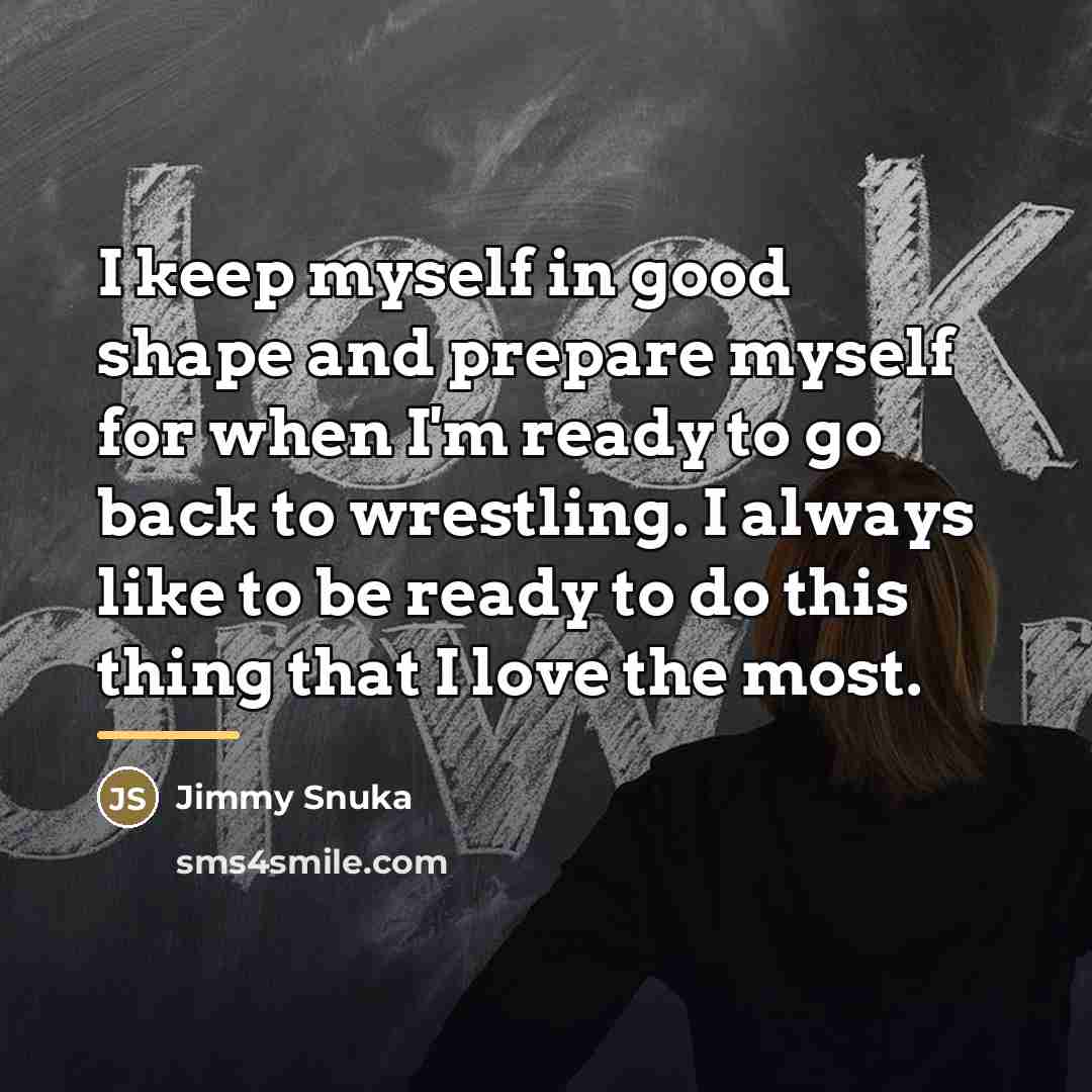 “I keep myself in good shape and prepare myself for…” quote by Jimmy Snuka