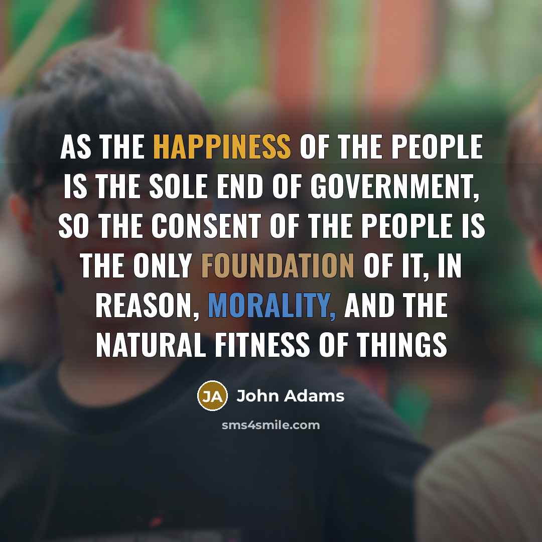 “As the happiness of the people is the sole end…” quote by John Adams
