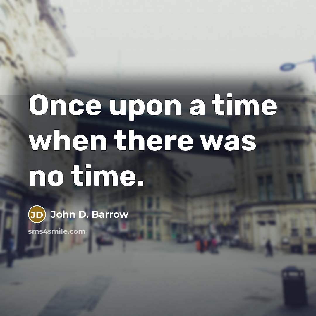 “Once upon a time when there was no time.” quote by John D. Barrow