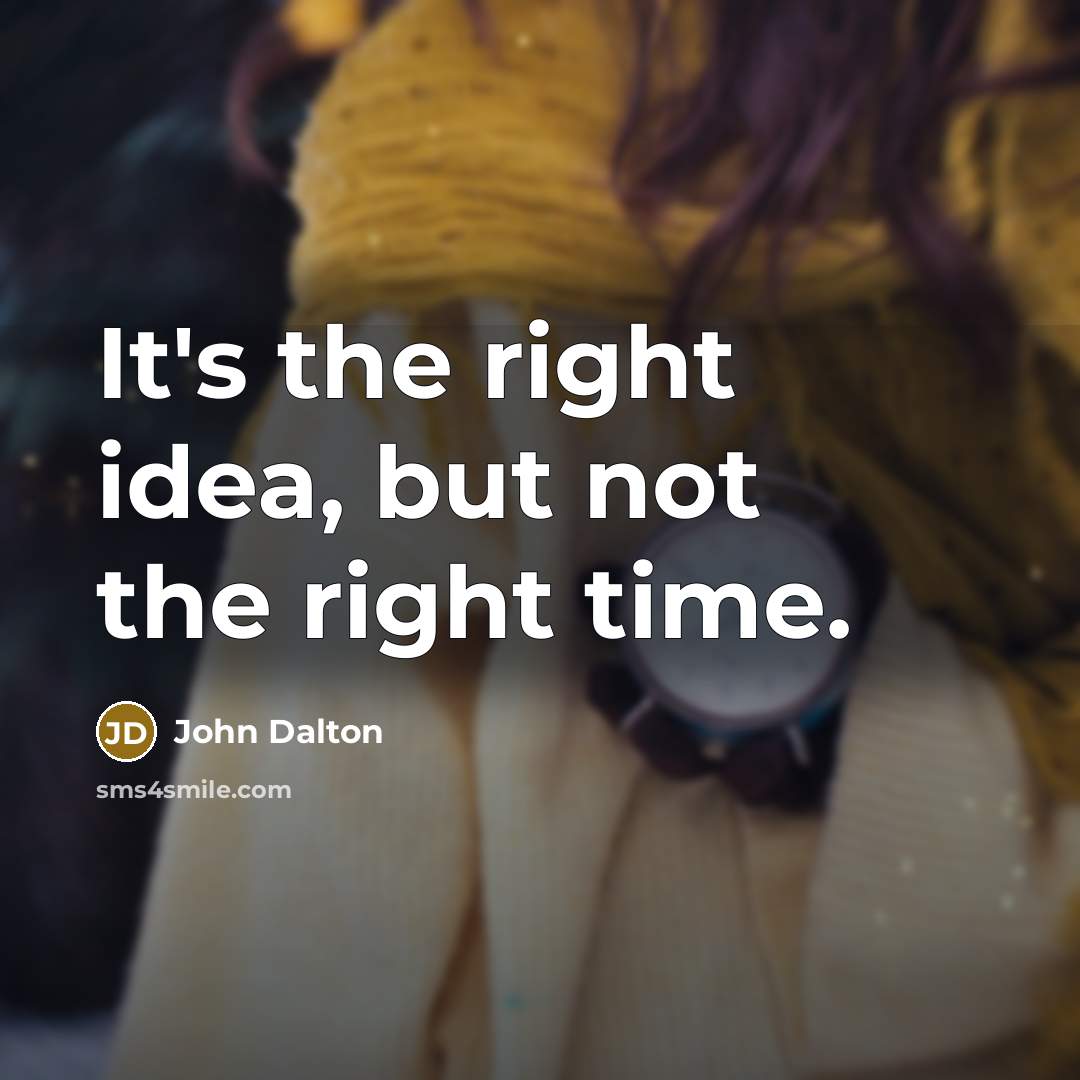 “It's the right idea, but not the right time.…” quote by John Dalton
