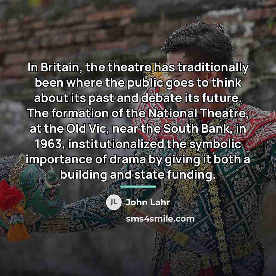 “In Britain, the theatre has traditionally been where the public…” quote by John Lahr