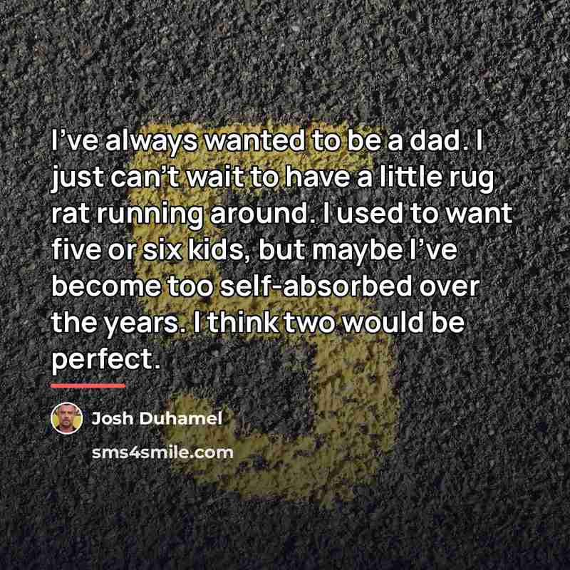 “I've always wanted to be a dad. I just can't…” quote by Josh Duhamel