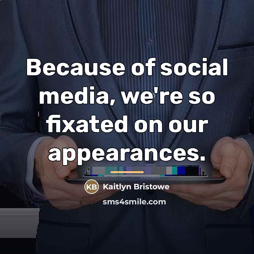 “Because of social media, we're so fixated on our appearances.…” quote by Kaitlyn Bristowe