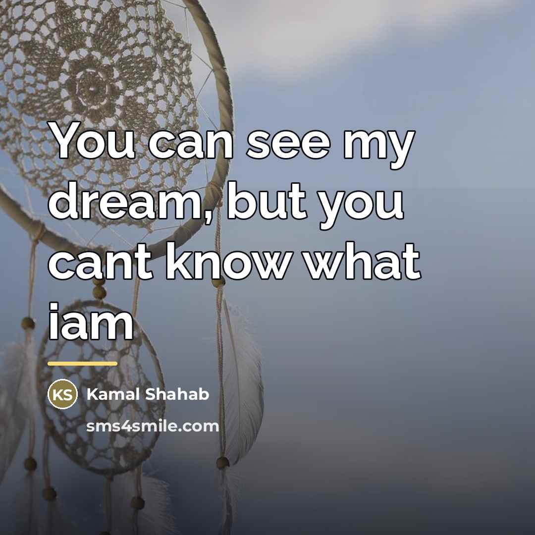 “You can see my dream, but you cant know what…” quote by Kamal Shahab