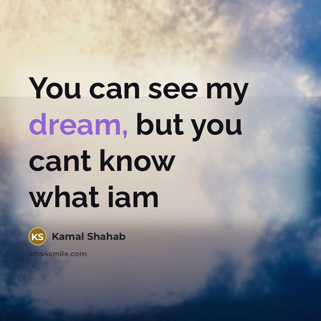 “You can see my dream, but you cant know what iam” quote by Kamal Shahab