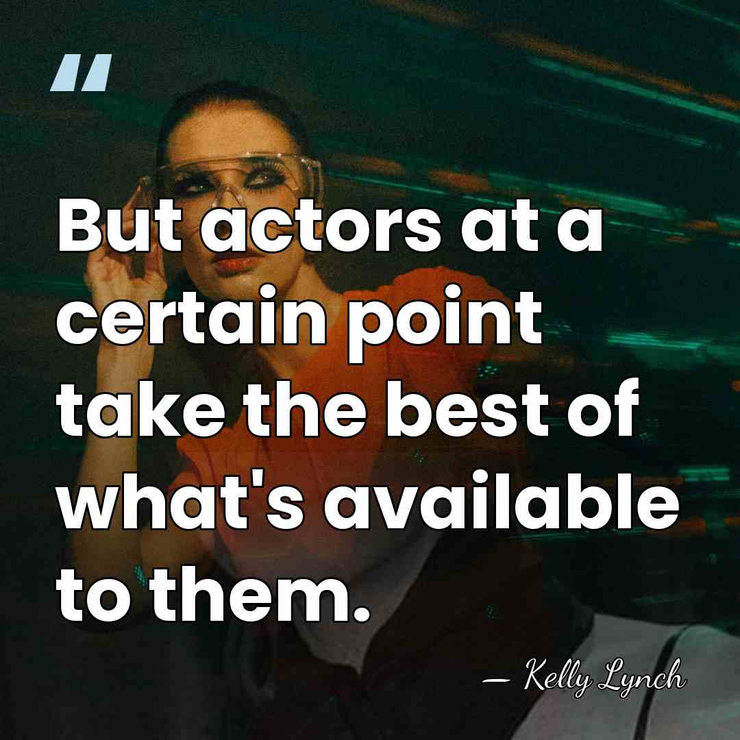 But actors at a certain point take the best of what's available&hellip; - Kelly Lynch