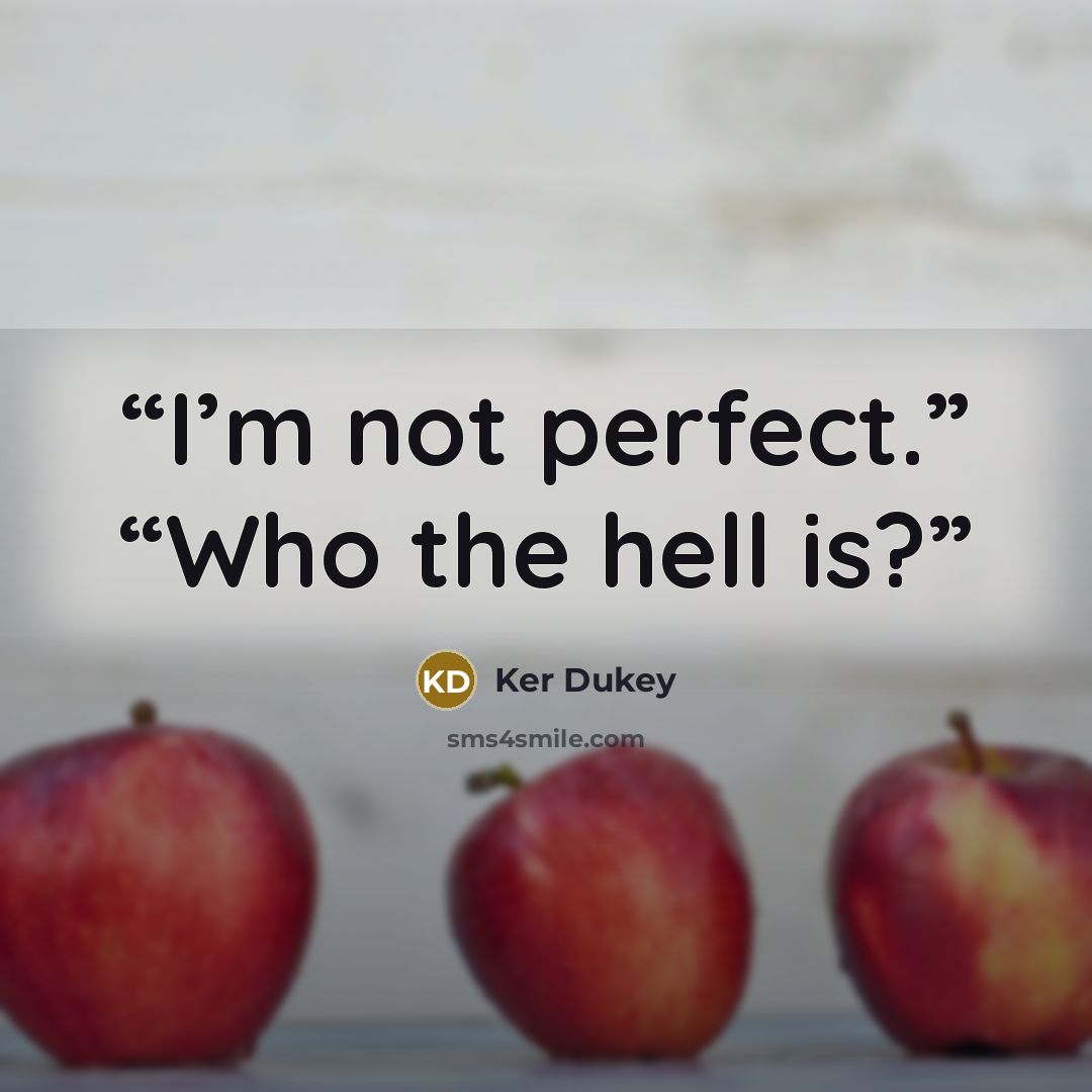 “I’m not perfect.” “Who the hell is?” quote by Ker Dukey