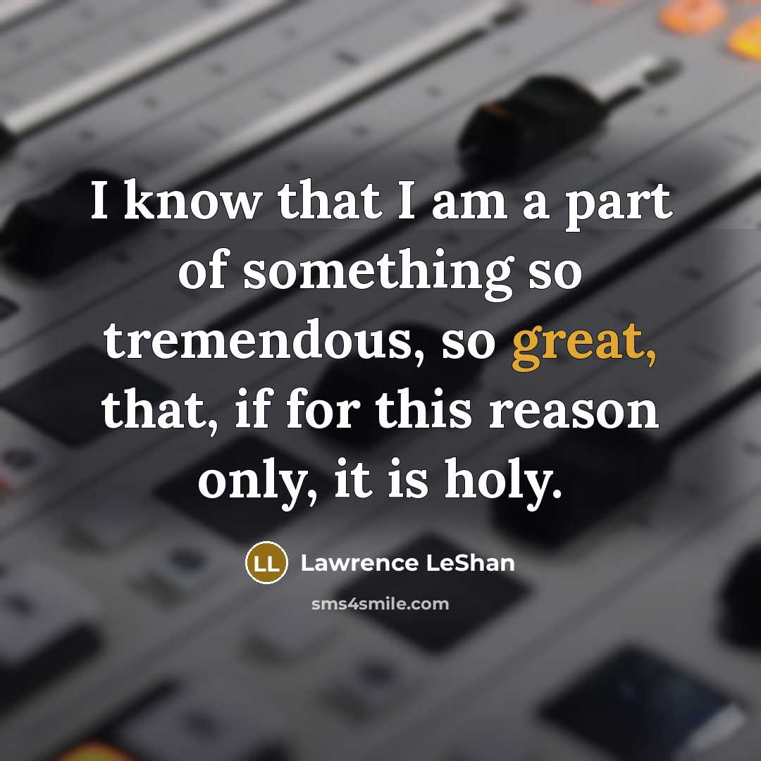“I know that I am a part of something so…” quote by Lawrence LeShan