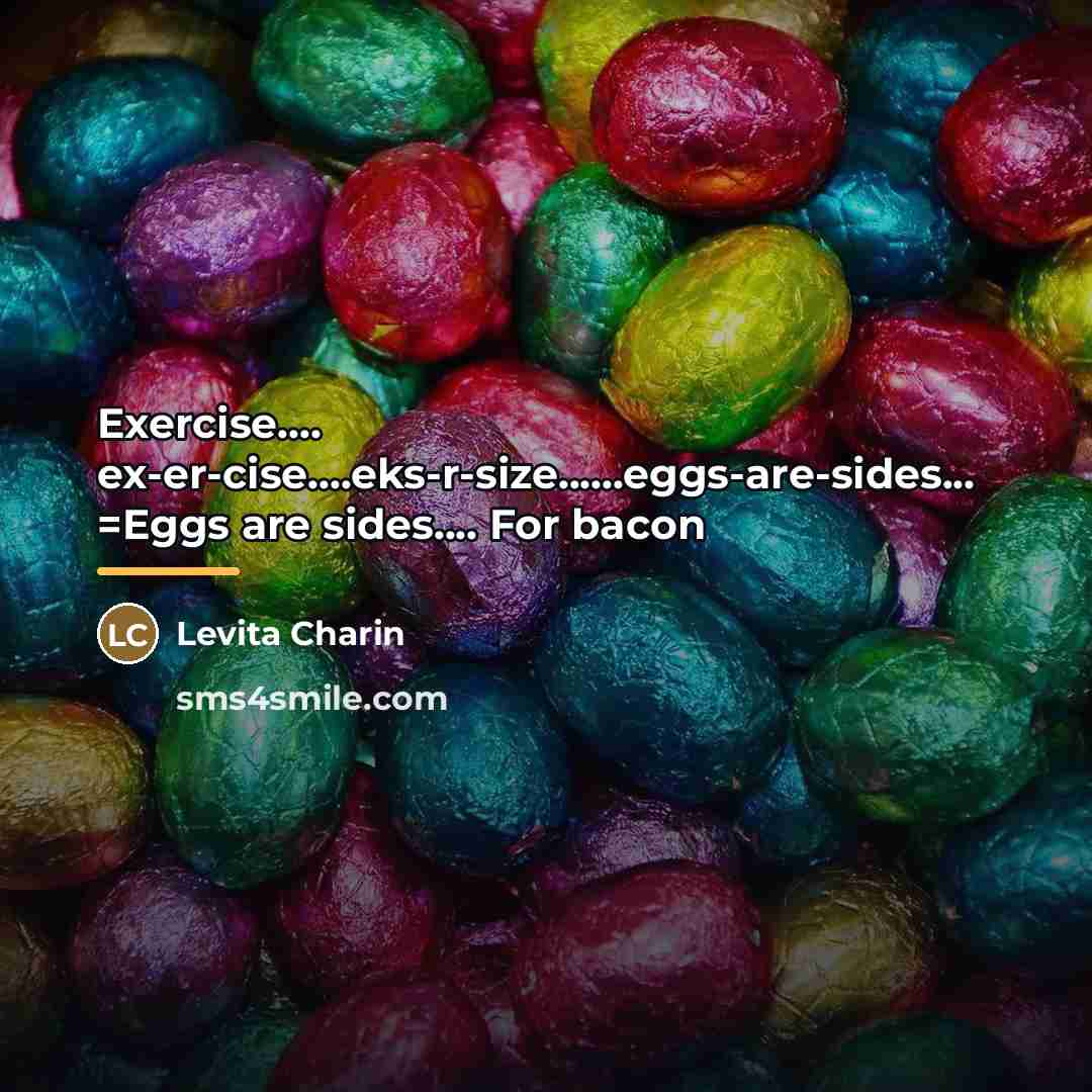 “Exercise.... ex-er-cise....eks-r-size......eggs-are-sides... =Eggs are sides.... For bacon…” quote by Levita Charin