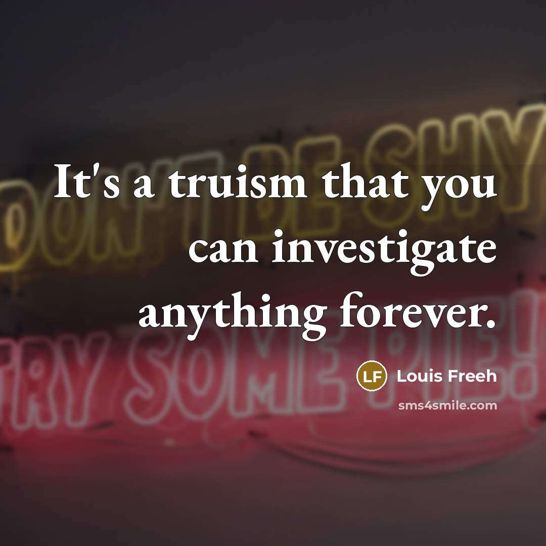 “It's a truism that you can investigate anything forever.…” quote by Louis Freeh