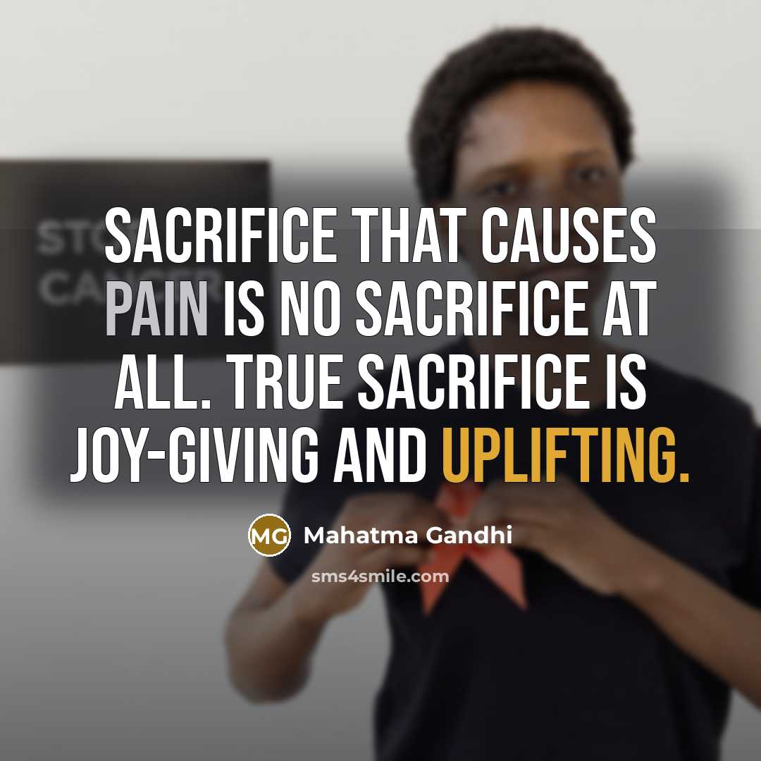 “Sacrifice that causes pain is no sacrifice at all. True…” quote by Mahatma Gandhi