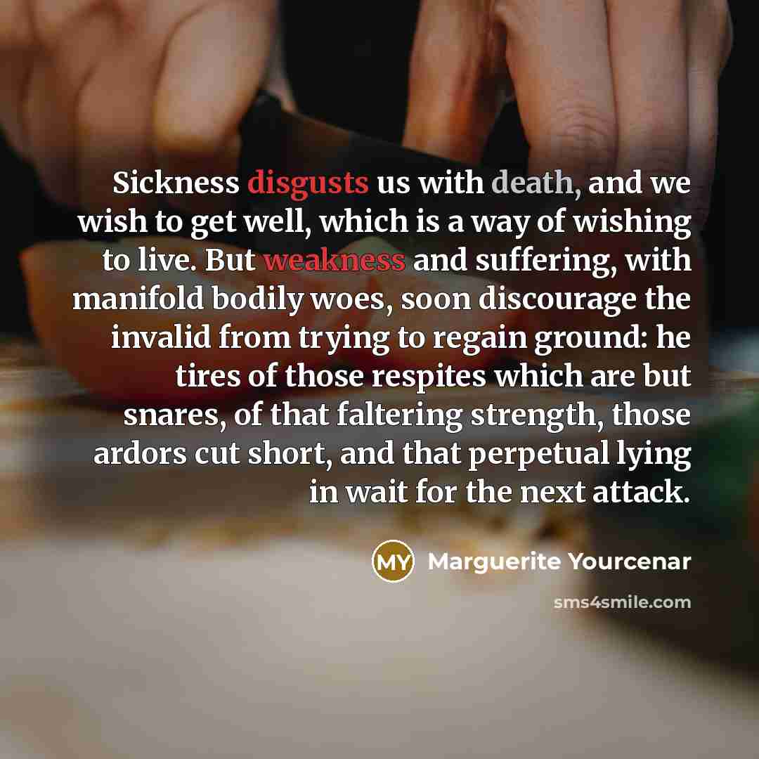 “Sickness disgusts us with death, and we wish to get…” quote by Marguerite Yourcenar