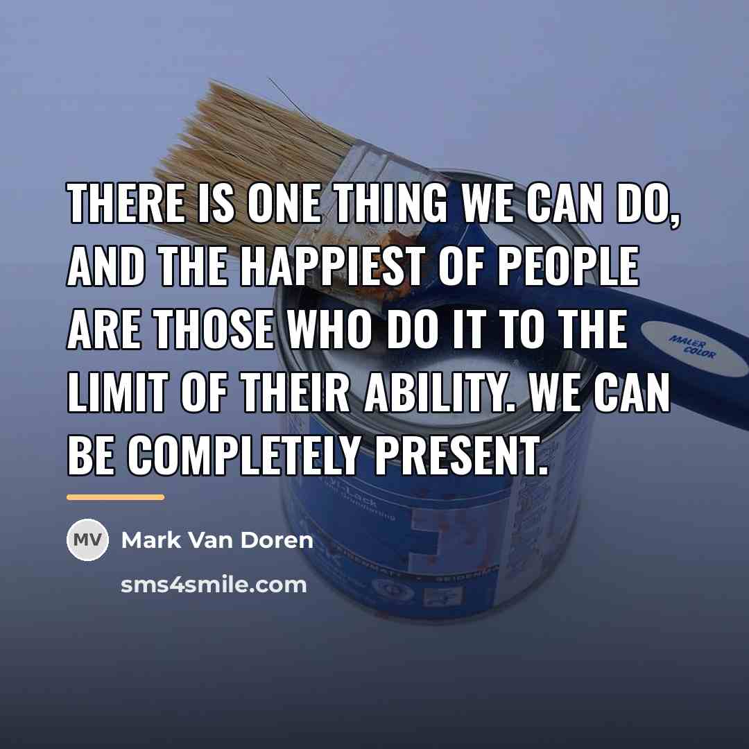 “There is one thing we can do, and the happiest…” quote by Mark Van Doren