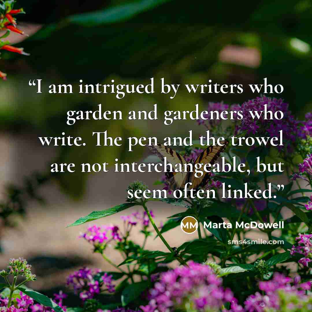 “I am intrigued by writers who garden and gardeners who write. The pen and the trowel are not interchangeable, but seem often linked.” quote by Marta McDowell