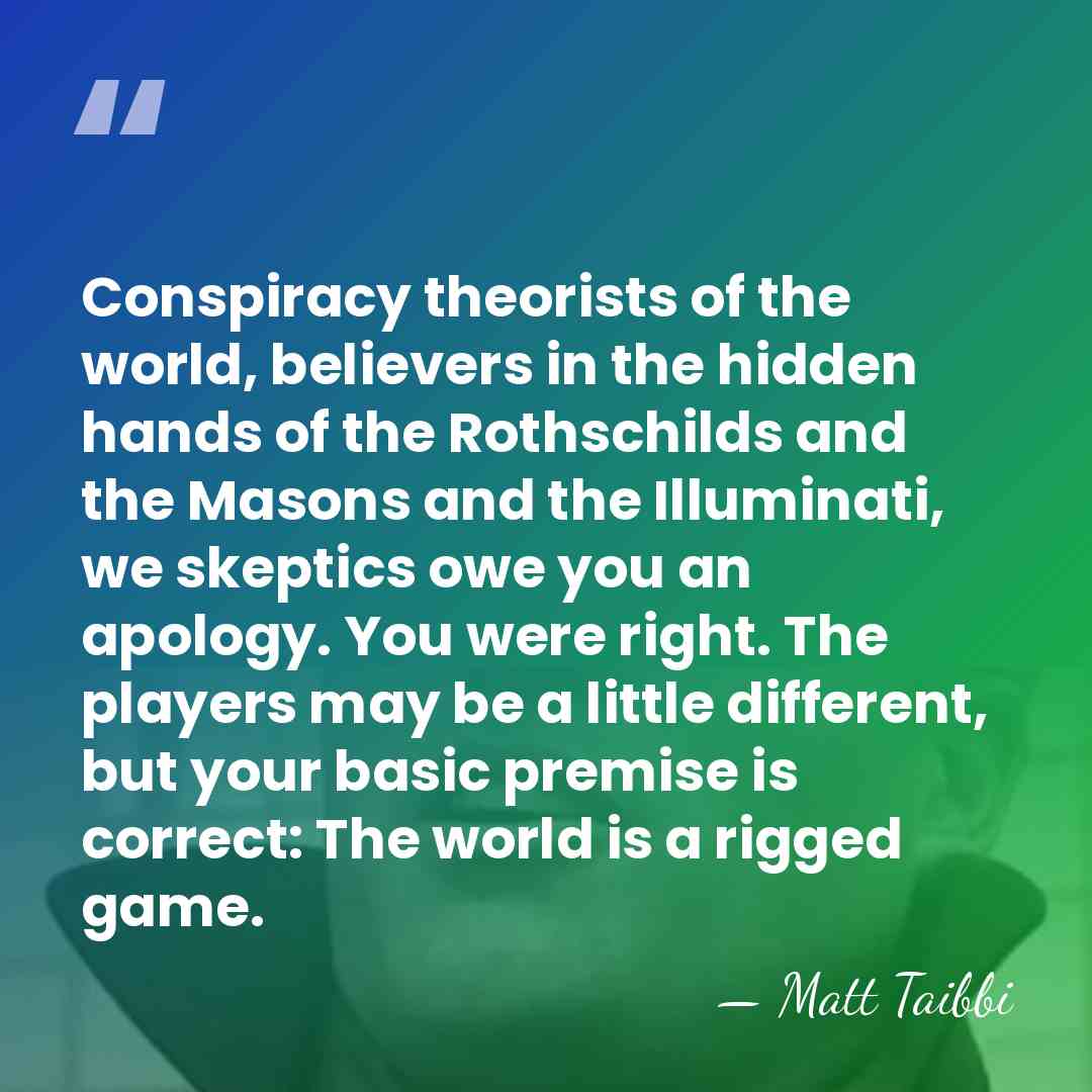 Conspiracy theorists of the world, believers in the hidden hands of the&hellip; - Matt Taibbi