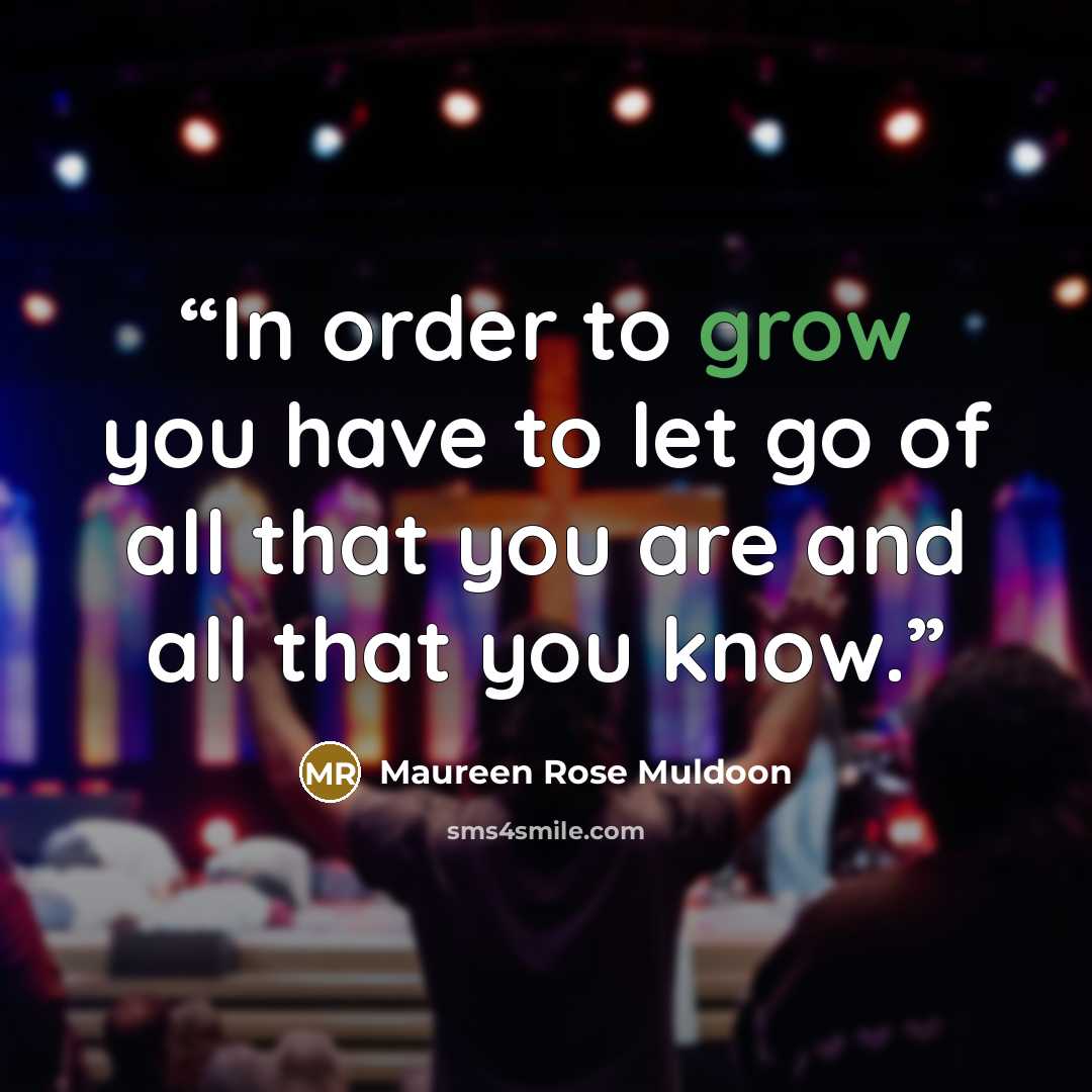 “In order to grow you have to let go of all that you are and all that you know.” quote by Maureen Rose Muldoon