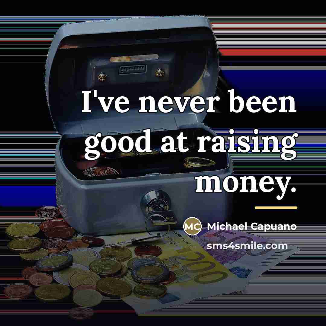 “I've never been good at raising money.…” quote by Michael Capuano