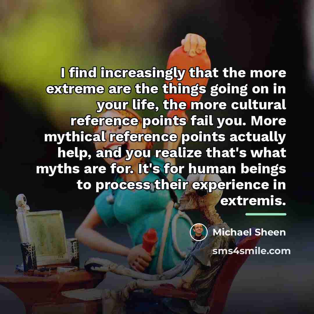 “I find increasingly that the more extreme are the things…” quote by Michael Sheen