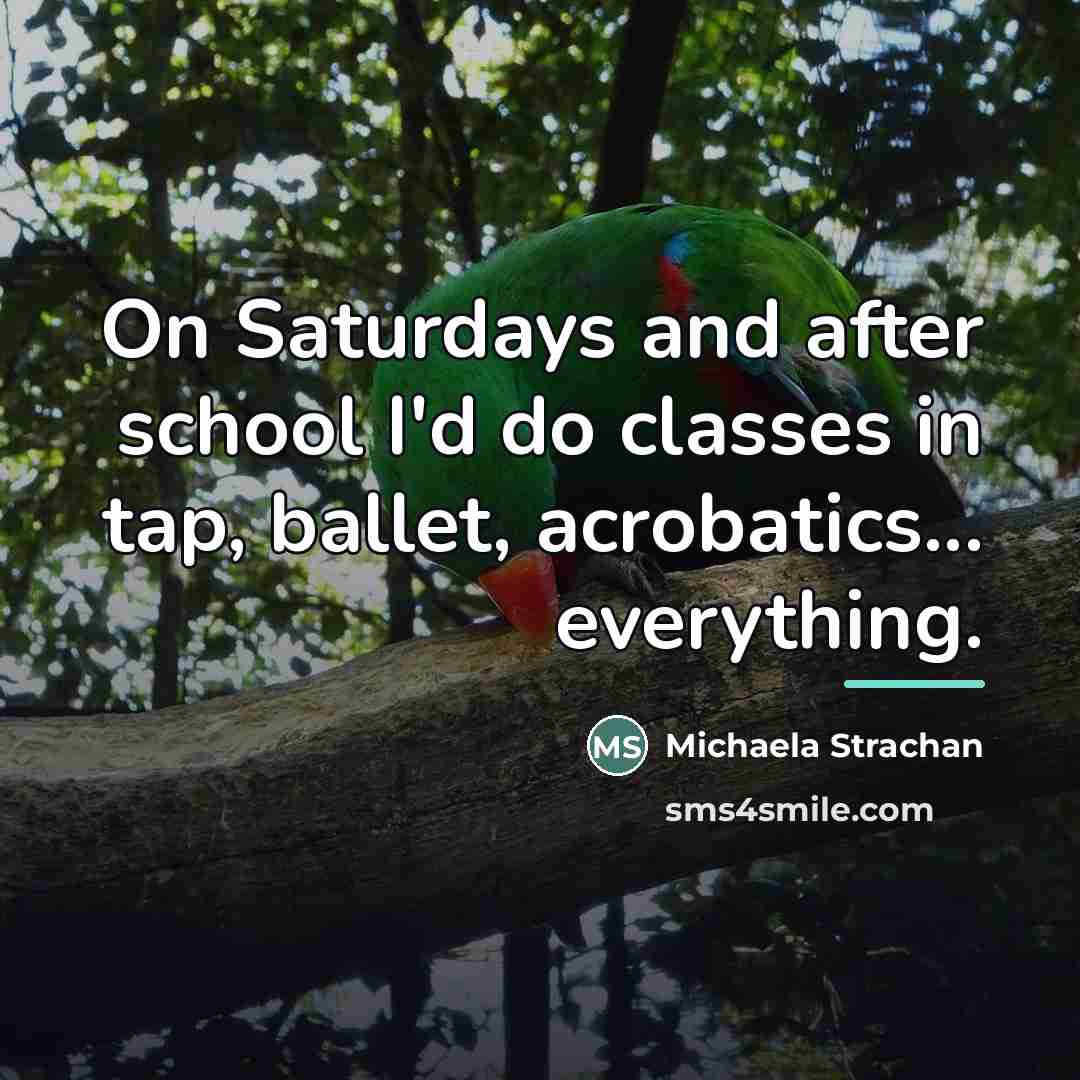 “On Saturdays and after school I'd do classes in tap,…” quote by Michaela Strachan