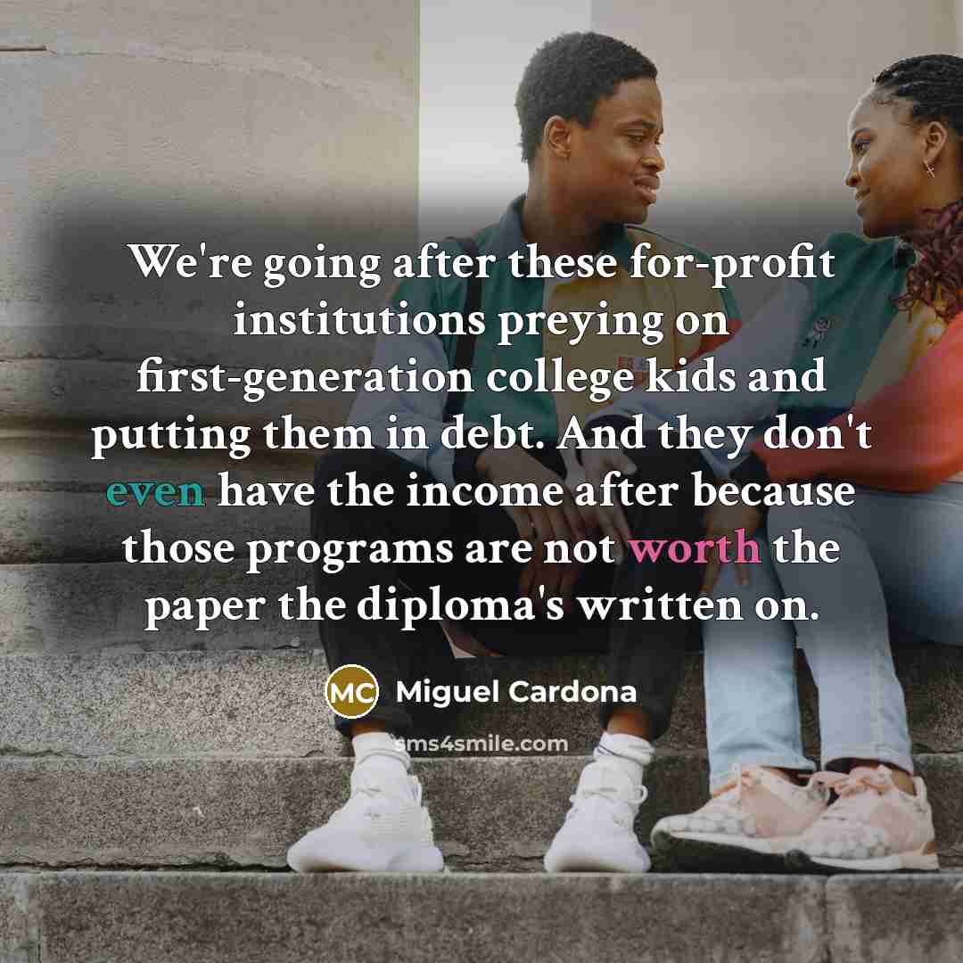 “We're going after these for-profit institutions preying on first-generation college…” quote by Miguel Cardona