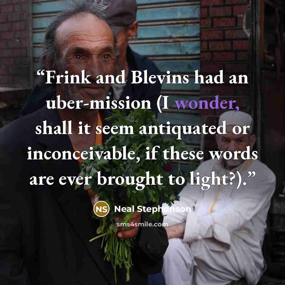“Frink and Blevins had an uber-mission (I wonder, shall it seem antiquated or inconceivable, if these words are ever brought to light?).” quote by Neal Stephenson
