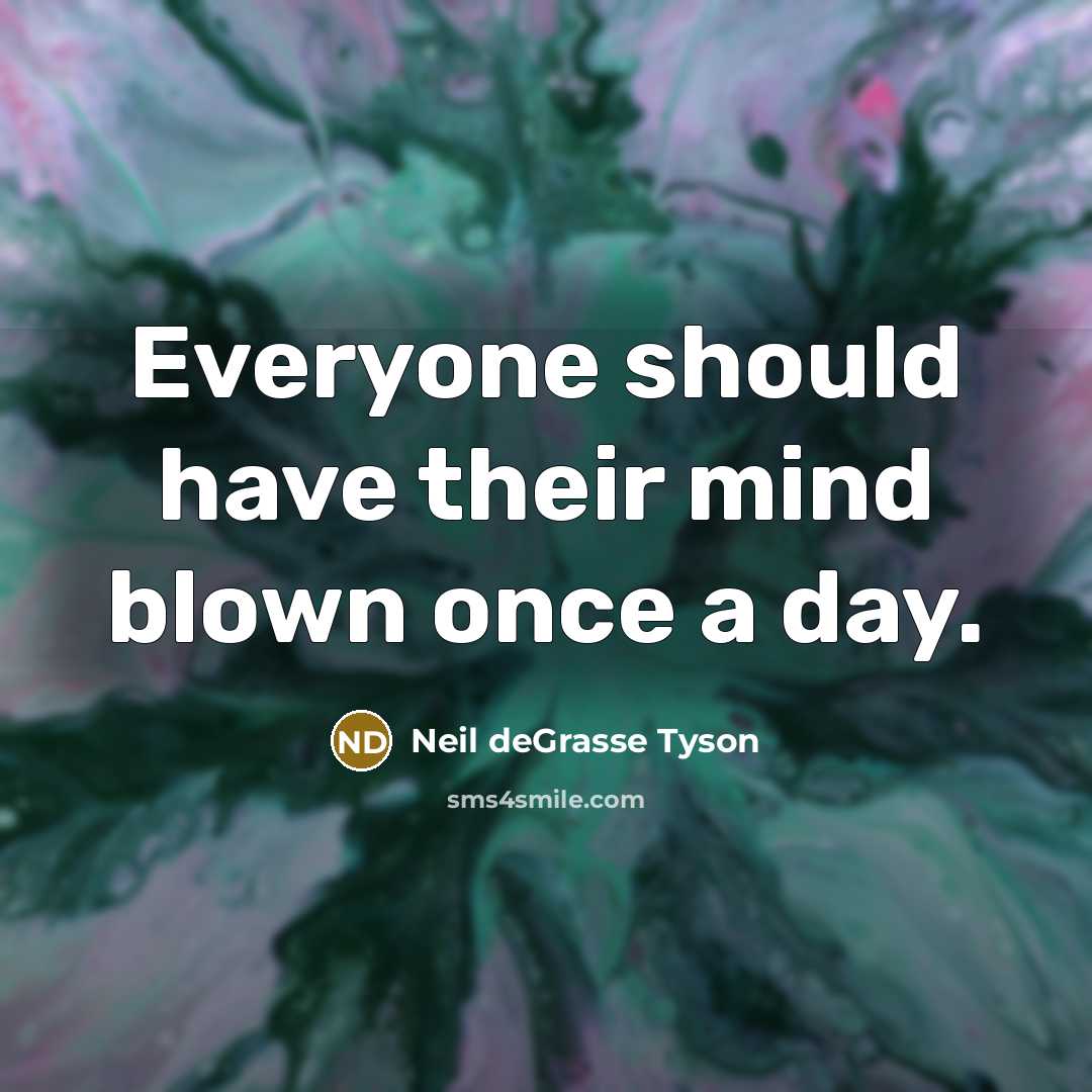 “Everyone should have their mind blown once a day.…” quote by Neil deGrasse Tyson