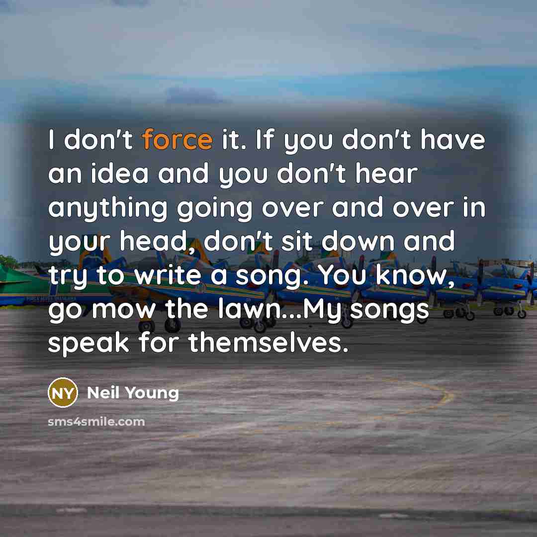 “I don't force it. If you don't have an idea…” quote by Neil Young