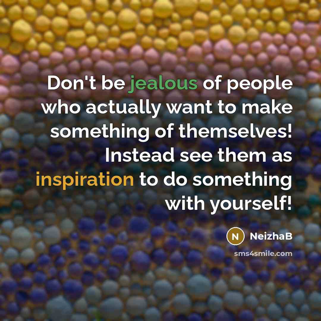 “Don't be jealous of people who actually want to make…” quote by NeizhaB