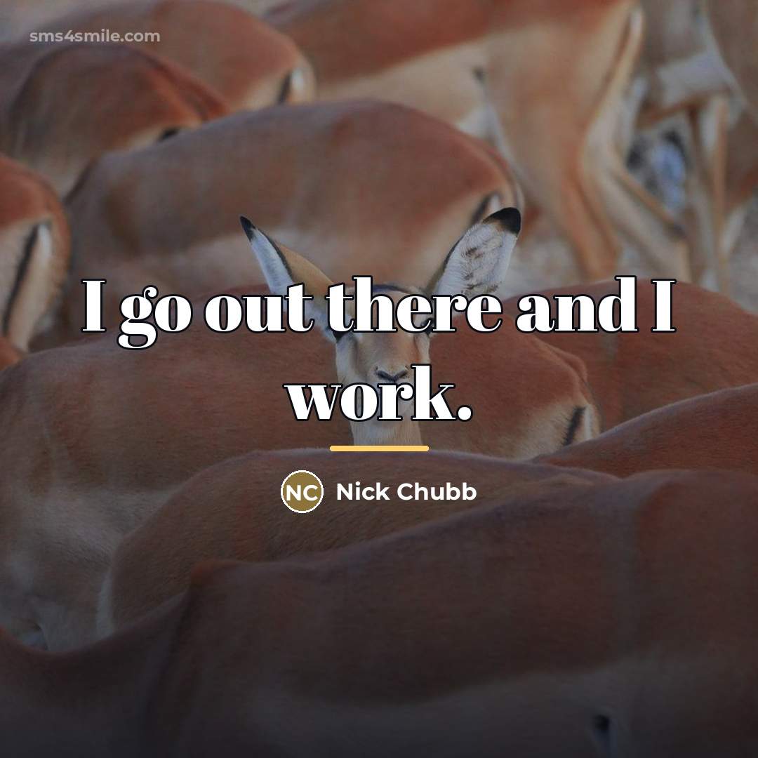 “I go out there and I work.…” quote by Nick Chubb