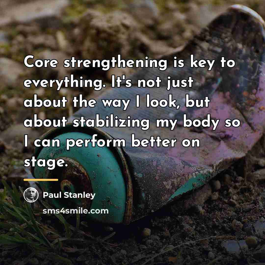 “Core strengthening is key to everything. It's not just about…” quote by Paul Stanley