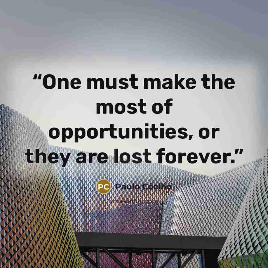 “One must make the most of opportunities, or they are lost forever.” quote by Paulo Coelho