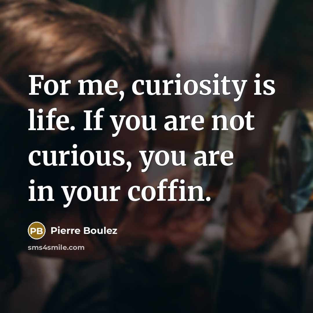 “For me, curiosity is life. If you are not curious,…” quote by Pierre Boulez