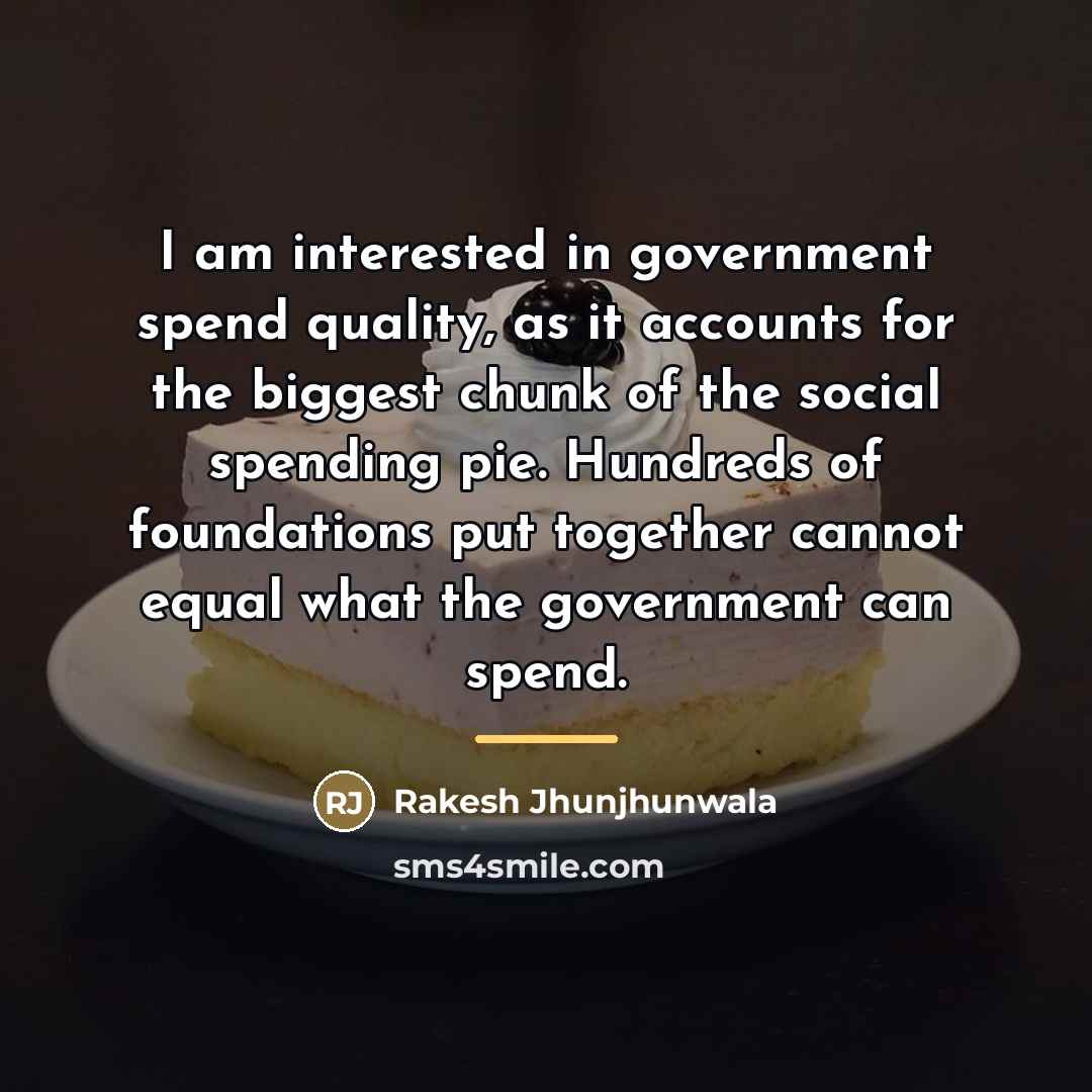 “I am interested in government spend quality, as it accounts…” quote by Rakesh Jhunjhunwala