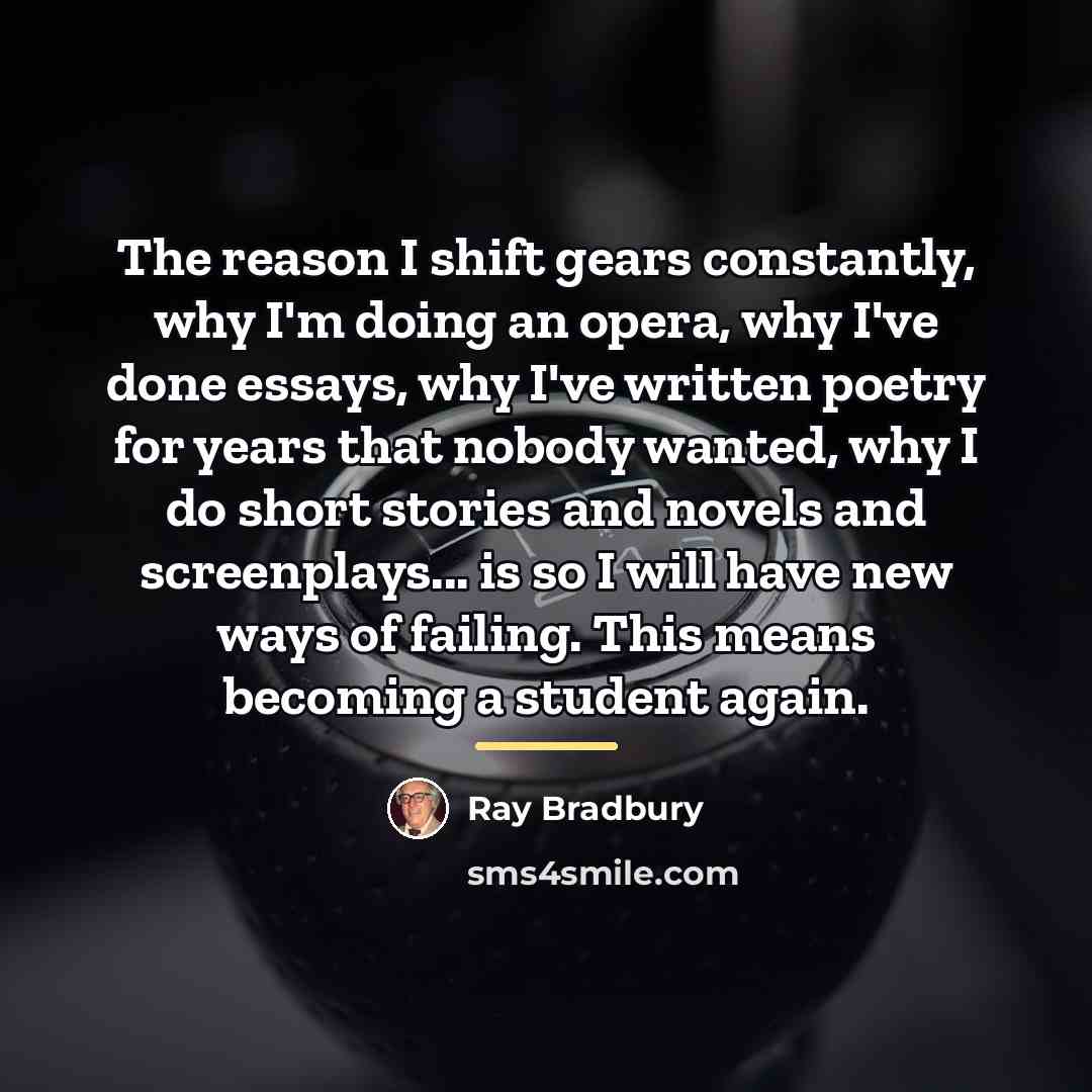 “The reason I shift gears constantly, why I'm doing an…” quote by Ray Bradbury