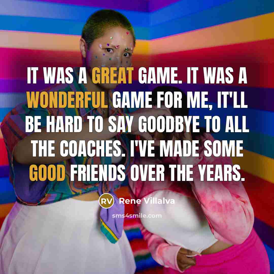 “It was a great game. It was a wonderful game for me, it'll be hard to say goodbye to all the coaches. I've made some good friends over the years.” quote by Rene Villalva