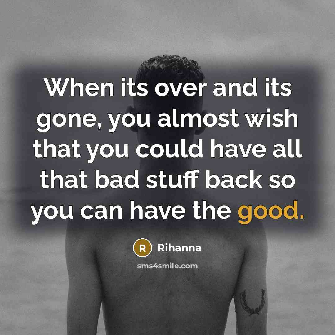 “When its over and its gone, you almost wish that…” quote by Rihanna