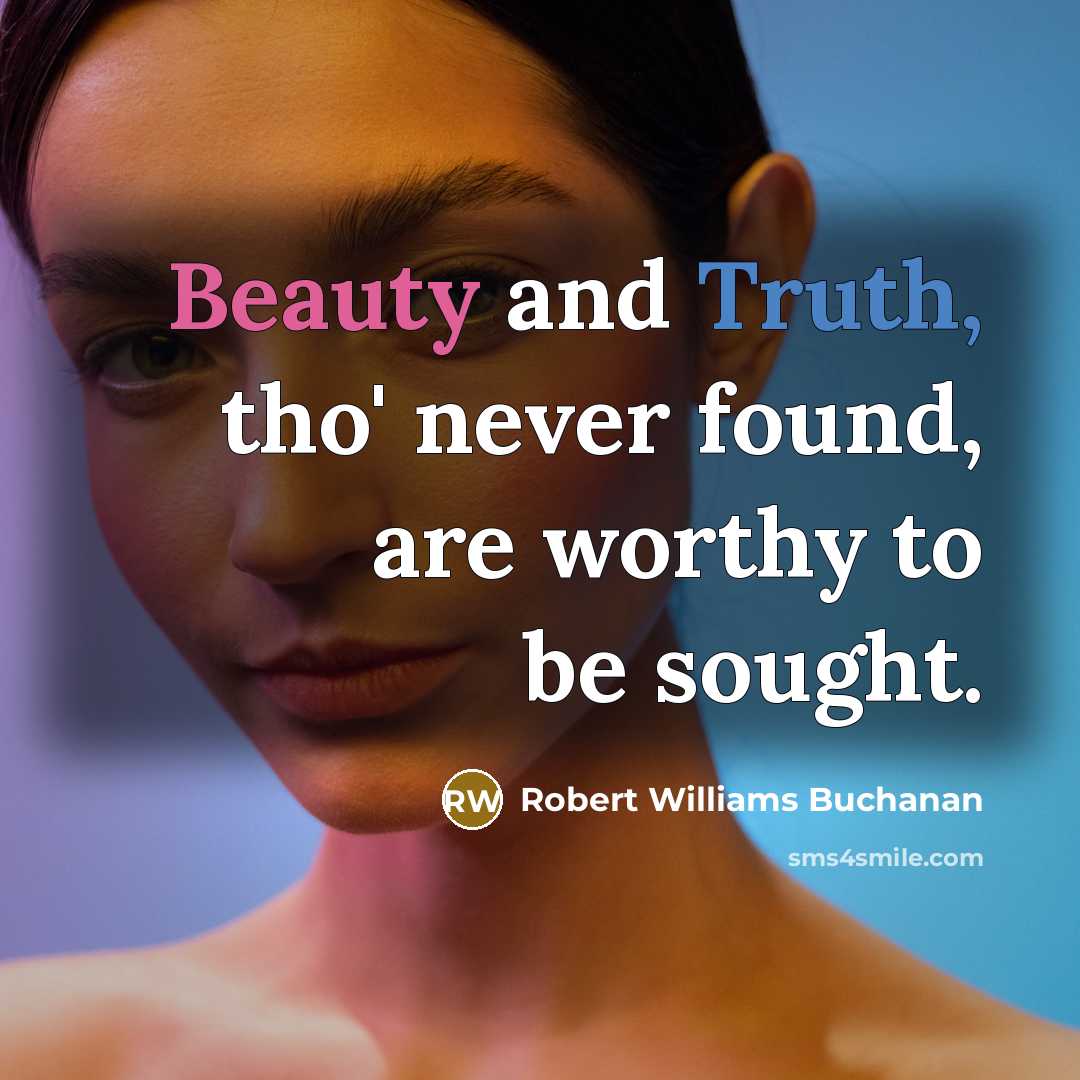 “Beauty and Truth, tho' never found, are worthy to be…” quote by Robert Williams Buchanan