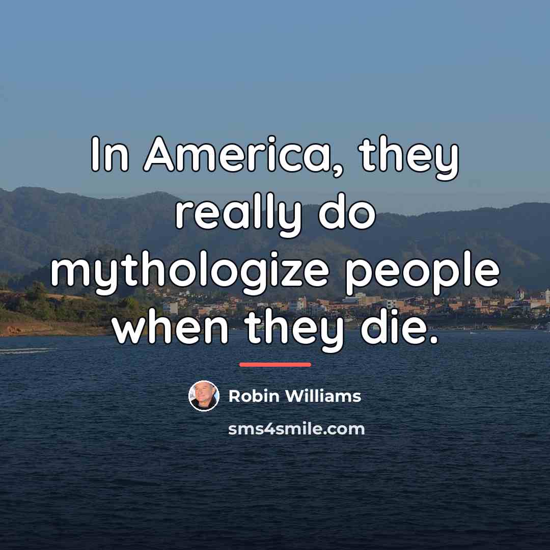 “In America, they really do mythologize people when they die.…” quote by Robin Williams